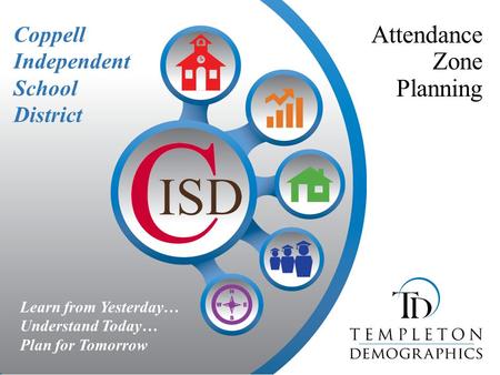 Learn from Yesterday… Understand Today… Plan for Tomorrow Coppell Independent School District Attendance Zone Planning.