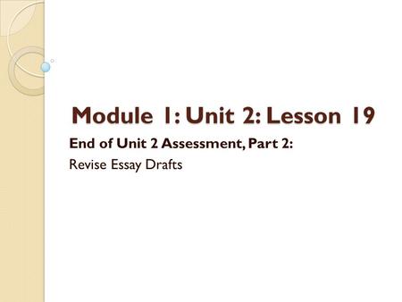 Module 1: Unit 2: Lesson 19 End of Unit 2 Assessment, Part 2: Revise Essay Drafts.