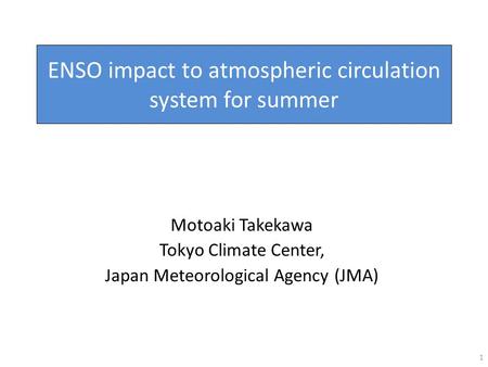 ENSO impact to atmospheric circulation system for summer Motoaki Takekawa Tokyo Climate Center, Japan Meteorological Agency (JMA) 1.