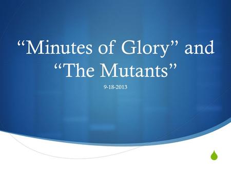  “Minutes of Glory” and “The Mutants” 9-18-2013.