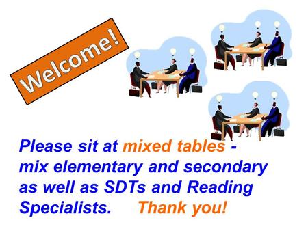 Please sit at mixed tables - mix elementary and secondary as well as SDTs and Reading Specialists. Thank you!