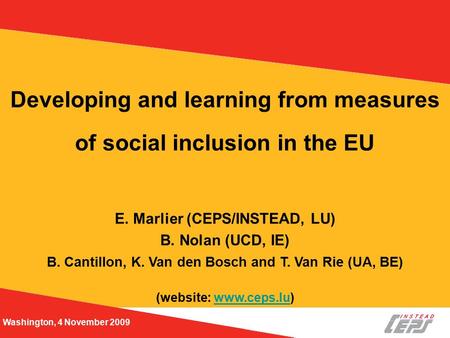 Washington, 4 November 2009 Developing and learning from measures of social inclusion in the EU E. Marlier (CEPS/INSTEAD, LU) B. Nolan (UCD, IE) B. Cantillon,