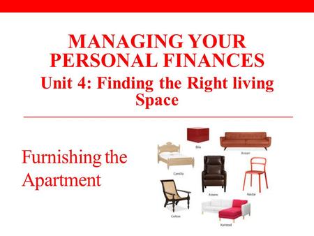 Furnishing the Apartment MANAGING YOUR PERSONAL FINANCES Unit 4: Finding the Right living Space.