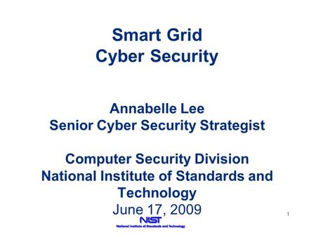 1 Smart Grid Cyber Security Annabelle Lee Senior Cyber Security Strategist Computer Security Division National Institute of Standards and Technology June.