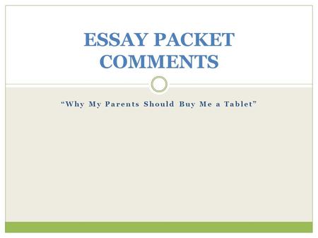 “Why My Parents Should Buy Me a Tablet” ESSAY PACKET COMMENTS.