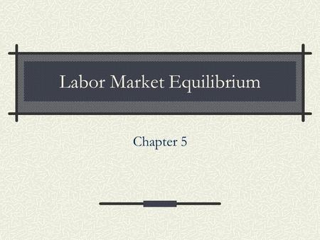Chapter 5 Labor Market Equilibrium. 2 Competitive Markets (firms and workers can freely enter and exit ) Equilibrium outcome will be efficient  Monopsonies.