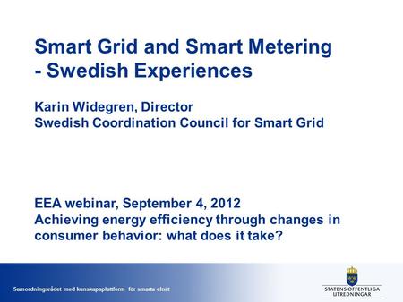Samordningsrådet med kunskapsplattform för smarta elnät Smart Grid and Smart Metering - Swedish Experiences Karin Widegren, Director Swedish Coordination.