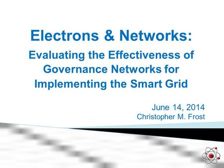 Electrons & Networks: ​ Evaluating the Effectiveness of Governance Networks for Implementing the Smart Grid June 14, 2014 Christopher M. Frost.