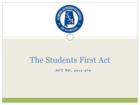 ACT NO. 2011-270 The Students First Act. Section Summary Section 1: names the bill (page 2) Section 2: defines the intent of the bill (page 2-3) Section.
