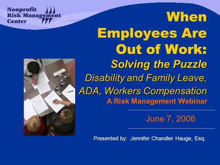 Solving the Puzzle Disability and Family Leave, ADA, Workers Compensation When Employees Are Out of Work: Solving the Puzzle Disability and Family Leave,