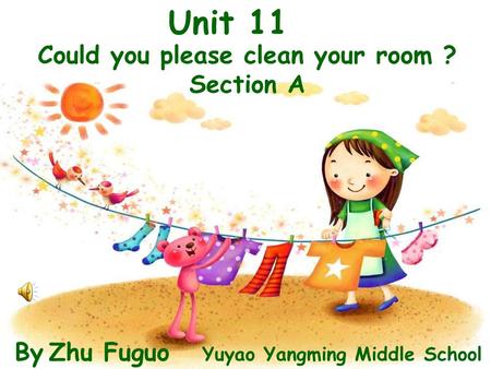 Unit 11 Could you please clean your room ? Section A By Zhu Fuguo Yuyao Yangming Middle School.