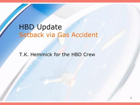 1 HBD Update Setback via Gas Accident T.K. Hemmick for the HBD Crew.