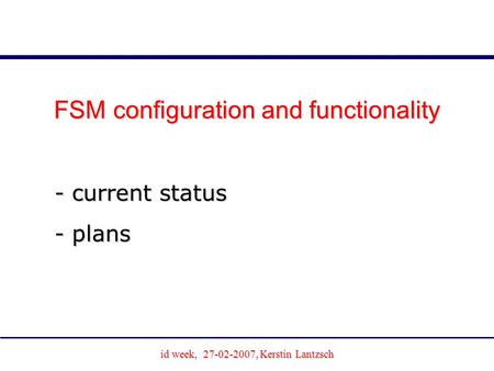 Id week, 27-02-2007, Kerstin Lantzsch Joachim Schultes University of Wuppertal FSM configuration and functionality - current status - plans.