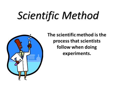 Scientific Method The scientific method is the process that scientists follow when doing experiments.
