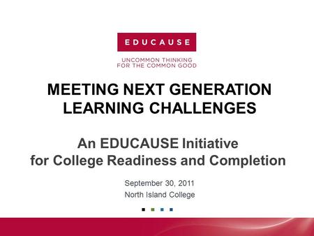 MEETING NEXT GENERATION LEARNING CHALLENGES September 30, 2011 North Island College An EDUCAUSE Initiative for College Readiness and Completion.