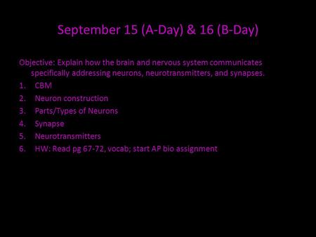 September 15 (A-Day) & 16 (B-Day) Objective: Explain how the brain and nervous system communicates specifically addressing neurons, neurotransmitters,