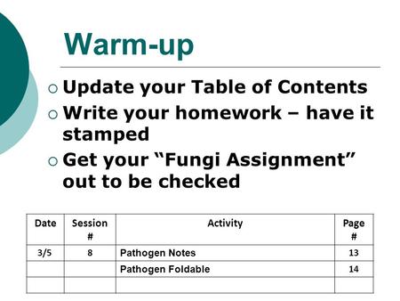 Warm-up  Update your Table of Contents  Write your homework – have it stamped  Get your “Fungi Assignment” out to be checked DateSession # ActivityPage.