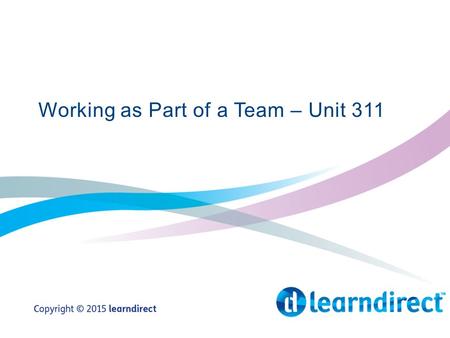 Working as Part of a Team – Unit 311. Learning Objectives By the end of the end of the session you will: 1.State what is meant by the term team 2.Give.
