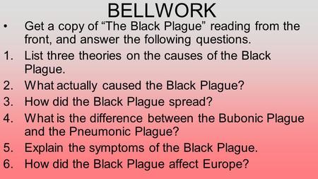 BELLWORK Get a copy of “The Black Plague” reading from the front, and answer the following questions. 1.List three theories on the causes of the Black.