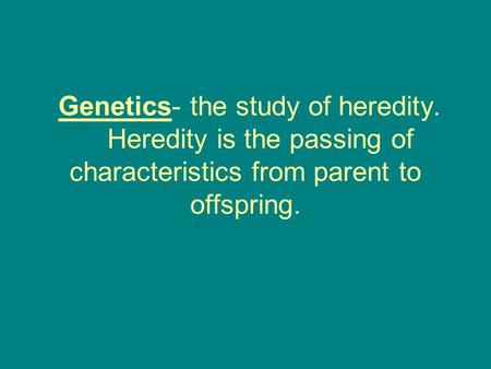 Genetics- the study of heredity. Heredity is the passing of characteristics from parent to offspring.
