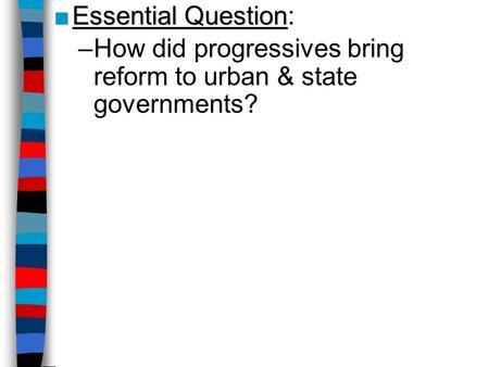 Essential Question: How did progressives bring reform to urban & state governments?