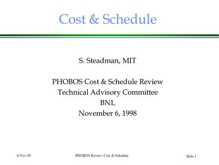Slide 1 6-Nov-98PHOBOS Review: Cost & Schedule Cost & Schedule S. Steadman, MIT PHOBOS Cost & Schedule Review Technical Advisory Committee BNL November.
