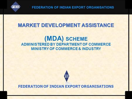 FEDERATION OF INDIAN EXPORT ORGANISATIONS MARKET DEVELOPMENT ASSISTANCE (MDA) SCHEME ADMINISTERED BY DEPARTMENT OF COMMERCE MINISTRY OF COMMERCE & INDUSTRY.