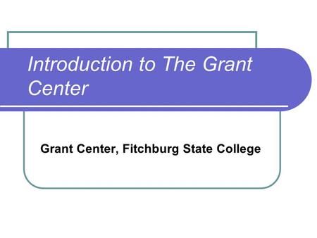 Introduction to The Grant Center Grant Center, Fitchburg State College.