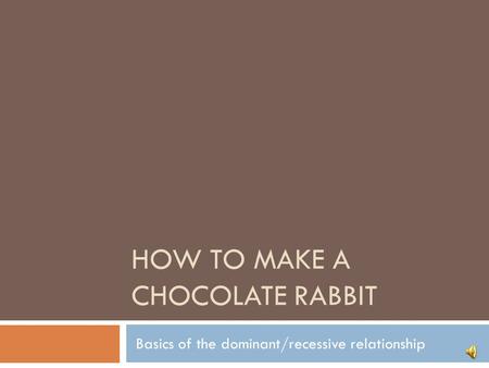 HOW TO MAKE A CHOCOLATE RABBIT Basics of the dominant/recessive relationship.