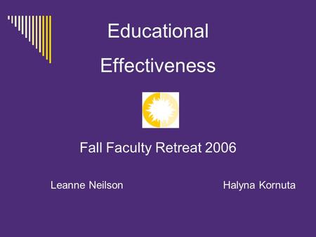 Educational Effectiveness Fall Faculty Retreat 2006 Leanne Neilson Halyna Kornuta.