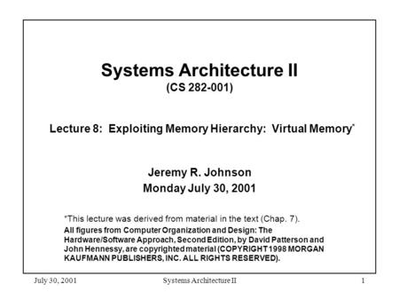 July 30, 2001Systems Architecture II1 Systems Architecture II (CS 282-001) Lecture 8: Exploiting Memory Hierarchy: Virtual Memory * Jeremy R. Johnson Monday.