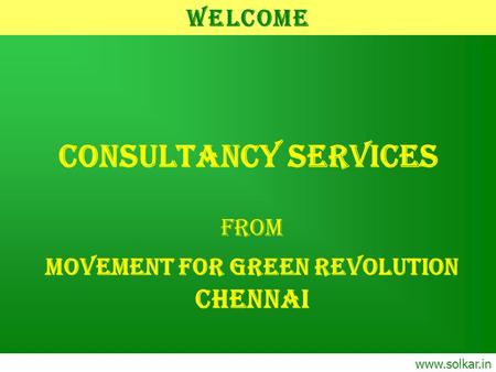 CONSULTANCY SERVICES From MOVEMENT FOR GREEN REVOLUTION CHENNAI www.solkar.in Welcome.