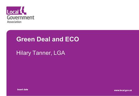 Green Deal and ECO Hilary Tanner, LGA Insert date www.local.gov.uk.