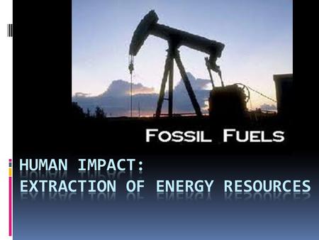 Fossil Fuels  Fossil fuels are energy sources that formed over geologic time as a result of compression and decomposition of plant and animal material.