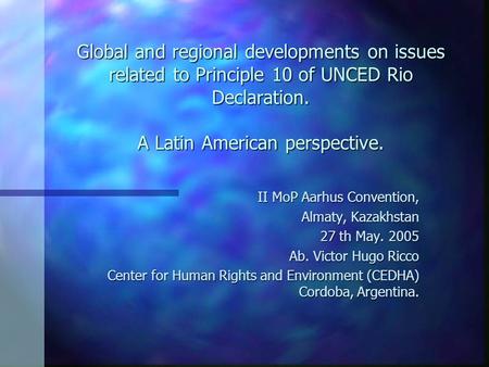 Global and regional developments on issues related to Principle 10 of UNCED Rio Declaration. A Latin American perspective. II MoP Aarhus Convention, Almaty,