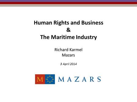 Human Rights and Business & The Maritime Industry Richard Karmel Mazars 3 April 2014.