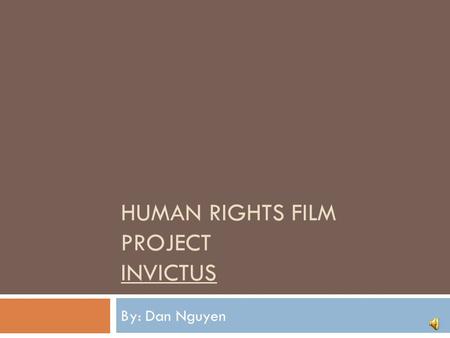 HUMAN RIGHTS FILM PROJECT INVICTUS By: Dan Nguyen.