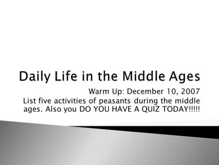 Warm Up: December 10, 2007 List five activities of peasants during the middle ages. Also you DO YOU HAVE A QUIZ TODAY!!!!!