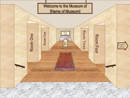 Museum Entrance Room One Room Two Room Four Room Three Welcome to the Museum of [Name of Museum] Curator’s Offices Room Five Works Cited.