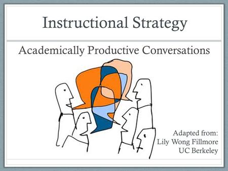 Academically Productive Conversations Adapted from: Lily Wong Fillmore UC Berkeley Instructional Strategy.