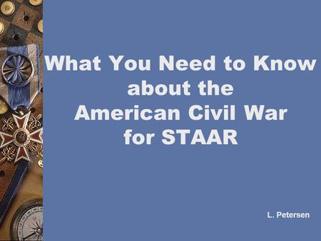 What You Need to Know about the American Civil War for STAAR L. Petersen.