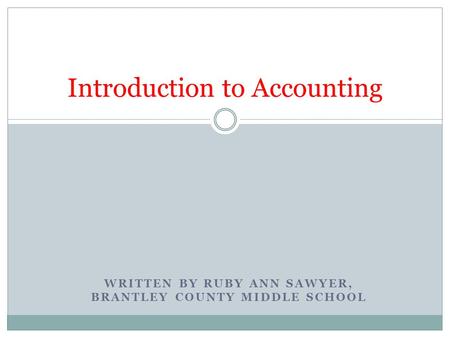 WRITTEN BY RUBY ANN SAWYER, BRANTLEY COUNTY MIDDLE SCHOOL Introduction to Accounting.