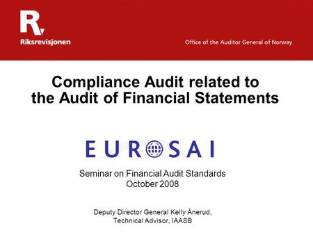 Compliance Audit related to the Audit of Financial Statements Seminar on Financial Audit Standards October 2008 Deputy Director General Kelly Ånerud, Technical.