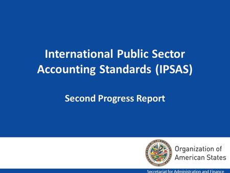 1 International Public Sector Accounting Standards (IPSAS) Second Progress Report Secretariat for Administration and Finance.