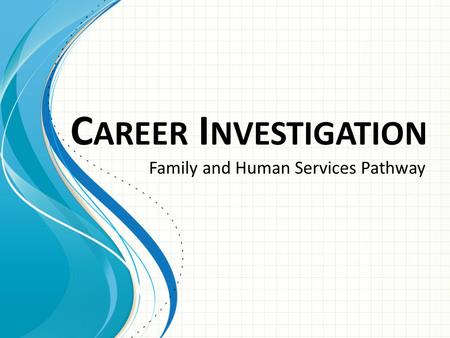 C AREER I NVESTIGATION Family and Human Services Pathway.