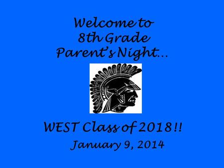 Welcome to 8th Grade Parent’s Night… WEST Class of 2018!! January 9, 2014.