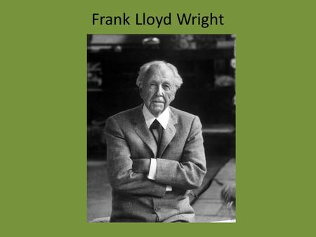 Frank Lloyd Wright. Lived from 1867 to 1959 He was a prolific architect, with close to 500 of his designs built. Considered to be the greatest American.