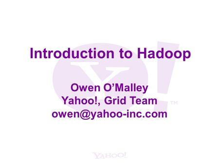 Introduction to Hadoop Owen O’Malley Yahoo!, Grid Team