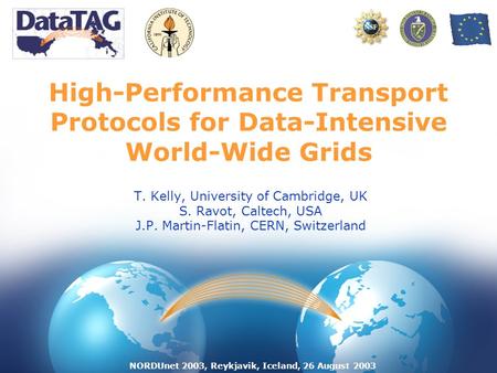 NORDUnet 2003, Reykjavik, Iceland, 26 August 2003 High-Performance Transport Protocols for Data-Intensive World-Wide Grids T. Kelly, University of Cambridge,