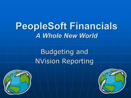 PeopleSoft Financials A Whole New World Budgeting and NVision Reporting.